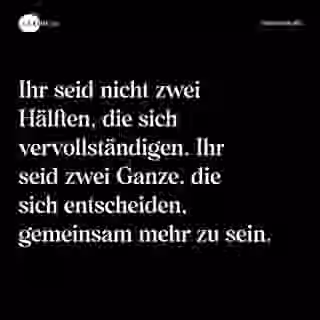 Ihr seid nicht zwei Hälften, die sich vervollständigen. Ihr seid zwei Ganze, die sich entscheiden, gemeinsam mehr zu sein. - Spruch Bild