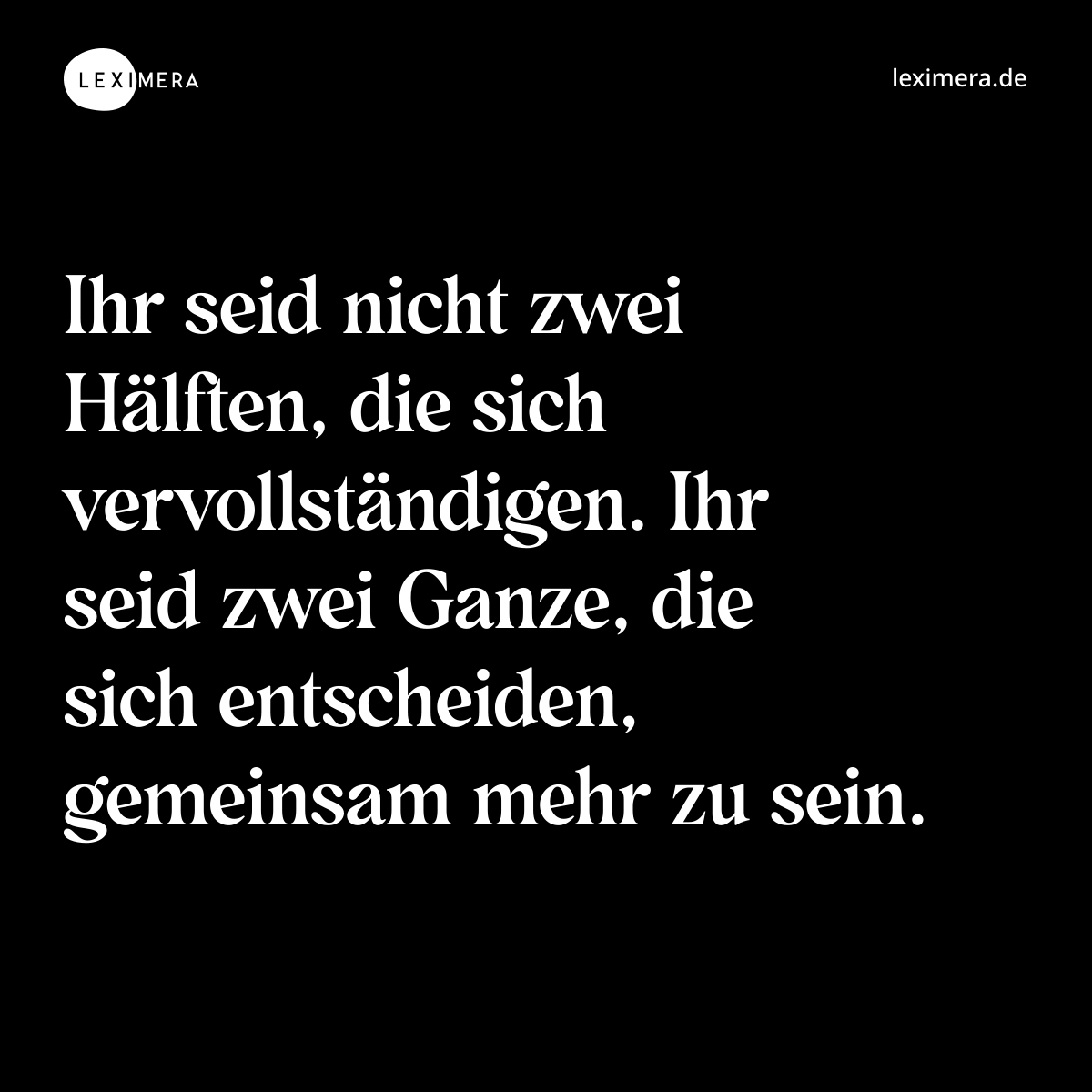 Ihr seid nicht zwei Hälften, die sich vervollständigen. Ihr seid zwei Ganze, die sich entscheiden, gemeinsam mehr zu sein. - Spruch Bild
