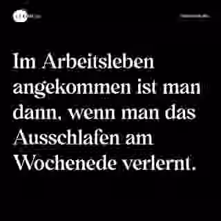 Im Arbeitsleben angekommen ist man dann, wenn man das Ausschlafen am Wochenede verlernt. - Spruch Bild
