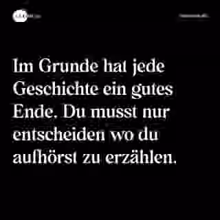 Im Grunde hat jede Geschichte ein gutes Ende. Du musst nur entscheiden wo du aufhörst zu erzählen. - Spruch Bild