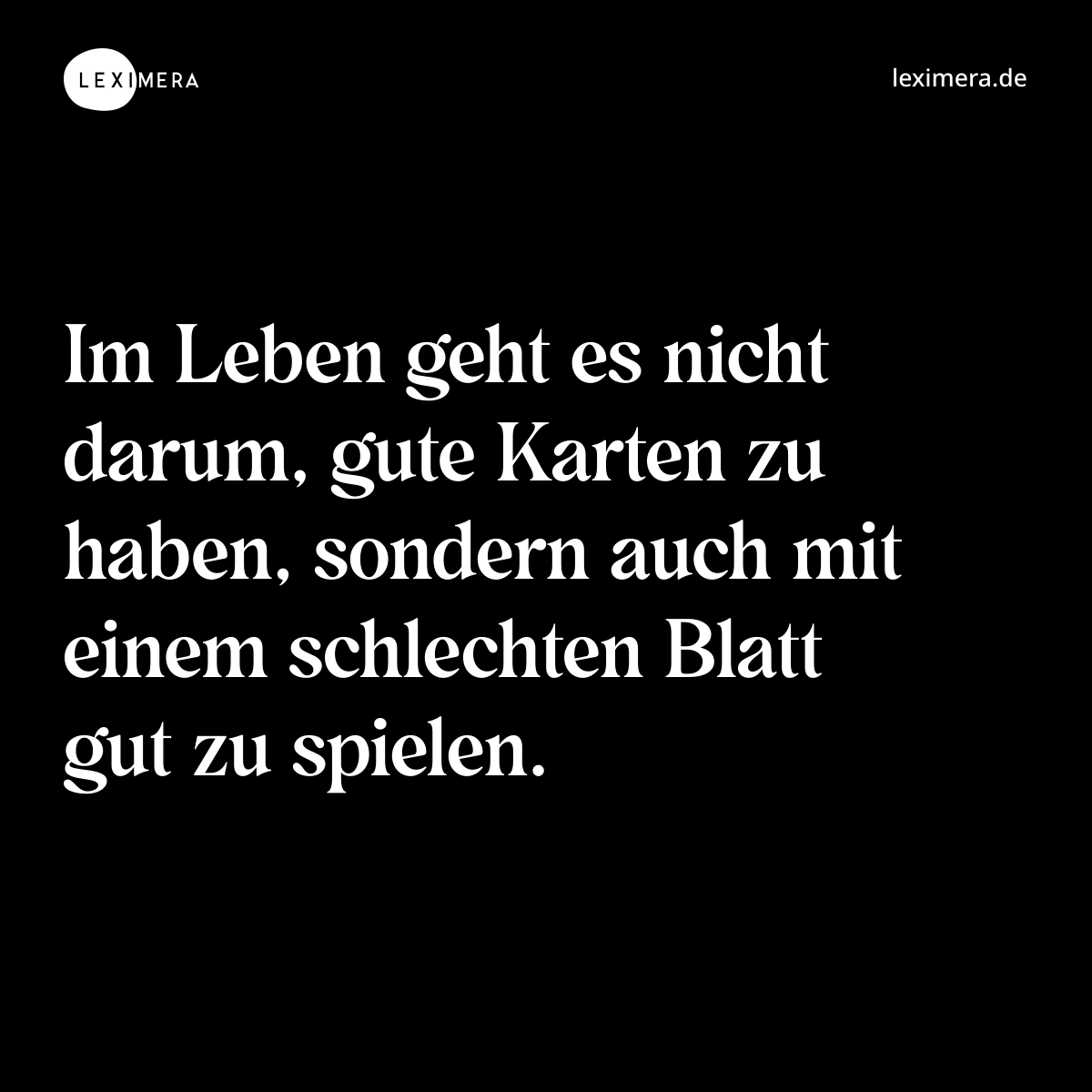 Im Leben geht es nicht darum, gute Karten zu haben, sondern auch mit einem schlechten Blatt gut zu spielen. - Spruch Bild