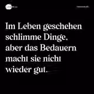 Im Leben geschehen schlimme Dinge, aber das Bedauern macht sie nicht wieder gut. - Spruch Bild