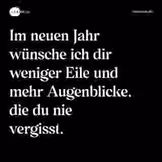 Im neuen Jahr wünsche ich dir weniger Eile und mehr Augenblicke, die du nie vergisst. - Spruch Bild