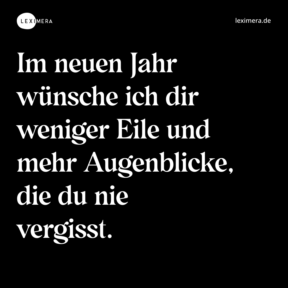 Im neuen Jahr wünsche ich dir weniger Eile und mehr Augenblicke, die du nie vergisst. - Spruch Bild