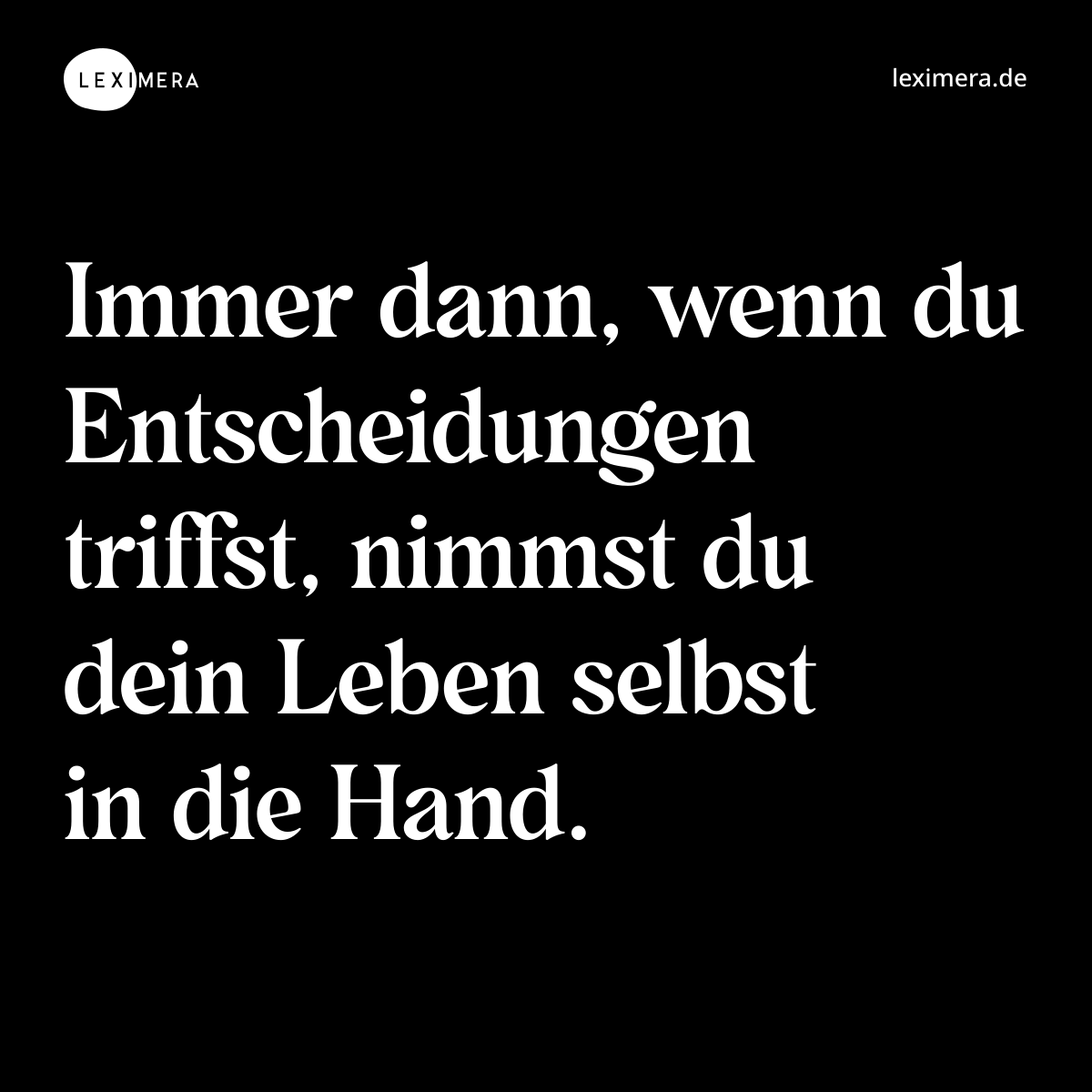 Immer dann, wenn du Entscheidungen triffst, nimmst du dein Leben selbst in die Hand. - Spruch Bild