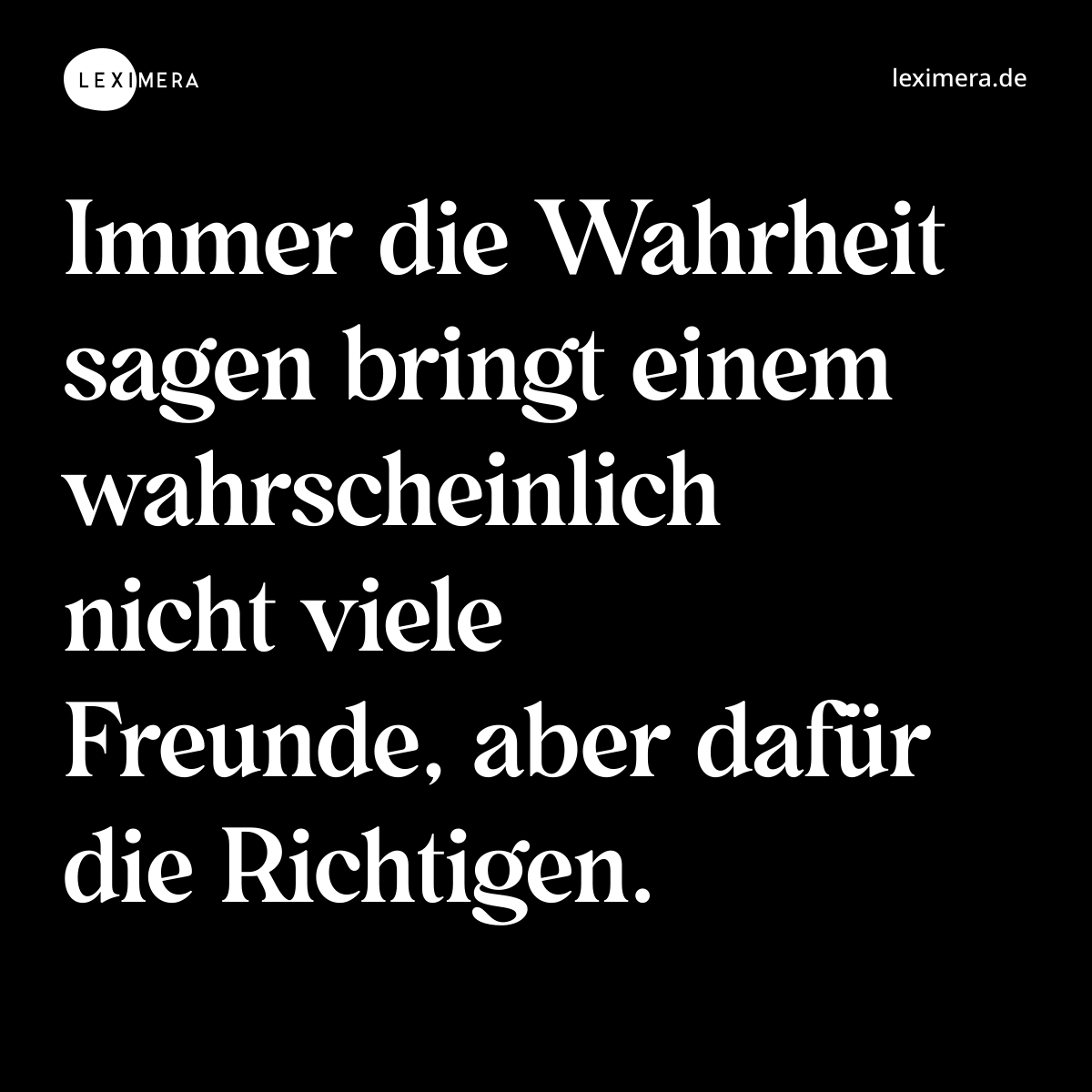 Immer die Wahrheit sagen bringt einem wahrscheinlich nicht viele Freunde, aber dafür die Richtigen. - Spruch Bild