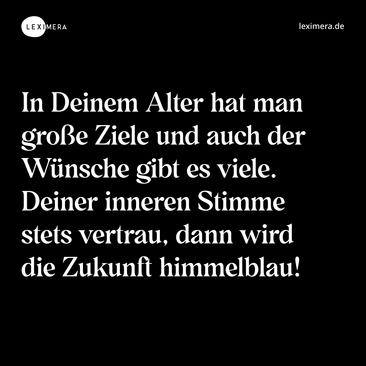 In Deinem Alter hat man große Ziele und auch der Wünsche gibt es viele. Deiner inneren Stimme stets vertrau, dann wird die Zukunft himmelblau! - Spruch Bild