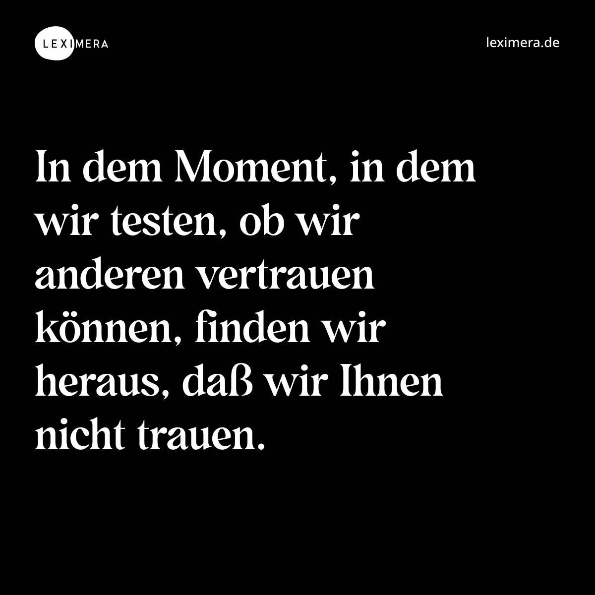 In dem Moment, in dem wir testen, ob wir anderen vertrauen können, finden wir heraus, daß wir Ihnen nicht trauen. - Spruch Bild
