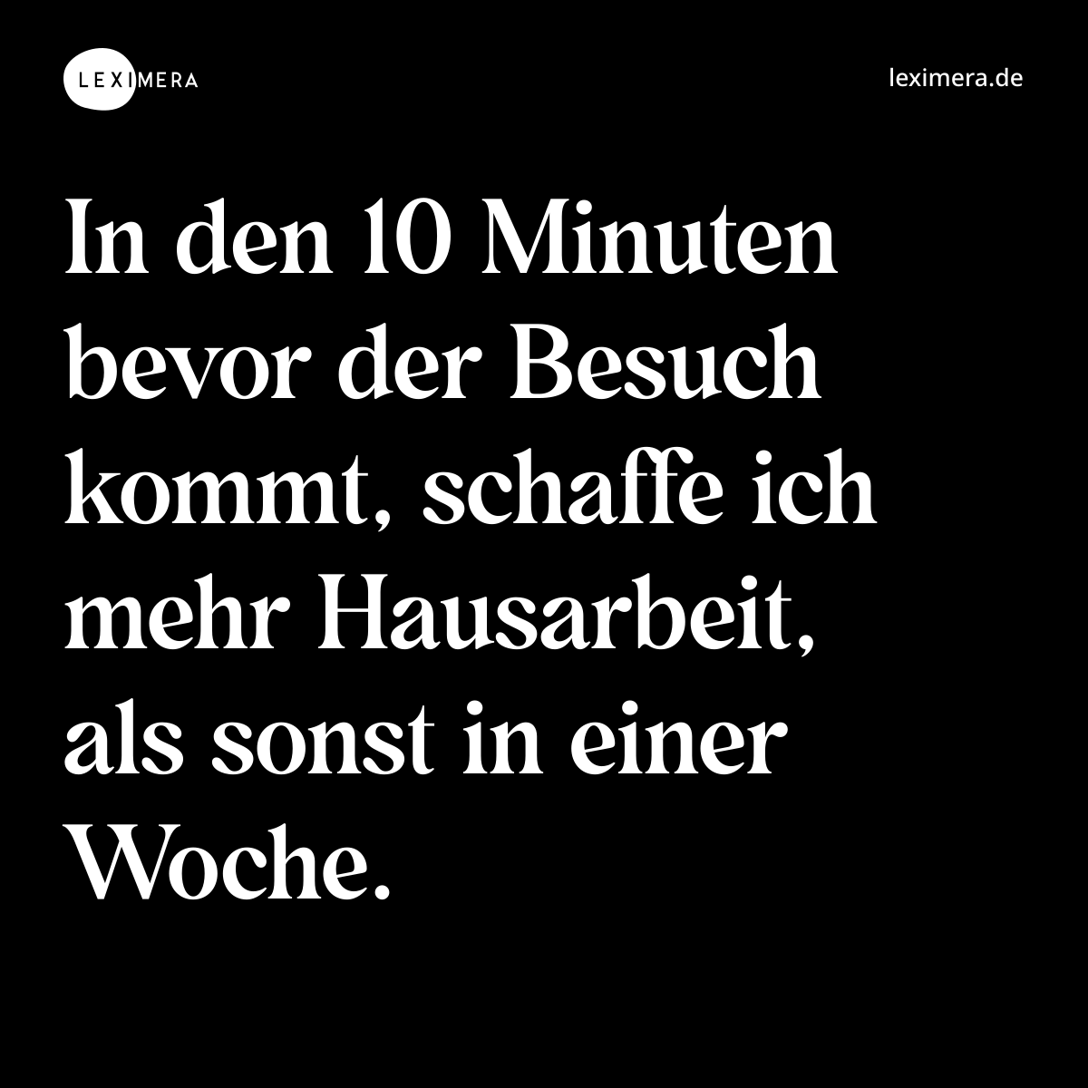 In den 10 Minuten bevor der Besuch kommt, schaffe ich mehr Hausarbeit, als sonst in einer Woche. - Spruch Bild