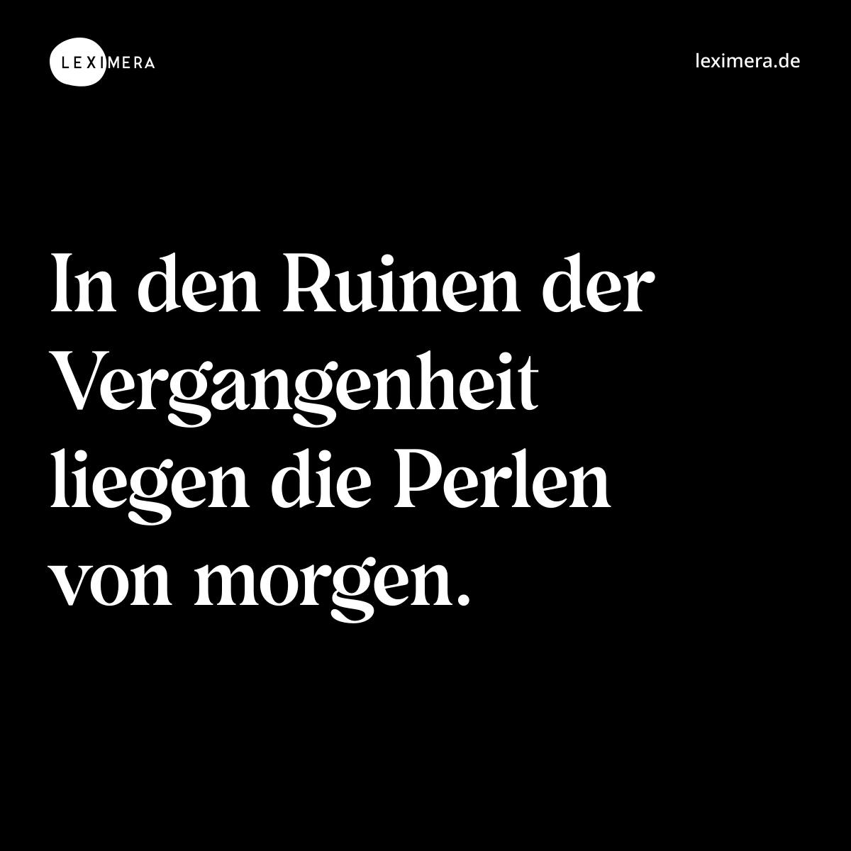 In den Ruinen der Vergangenheit liegen die Perlen von morgen. - Spruch Bild