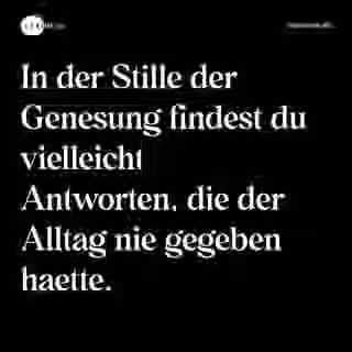 In der Stille der Genesung findest du vielleicht Antworten, die der Alltag nie gegeben haette. - Spruch Bild