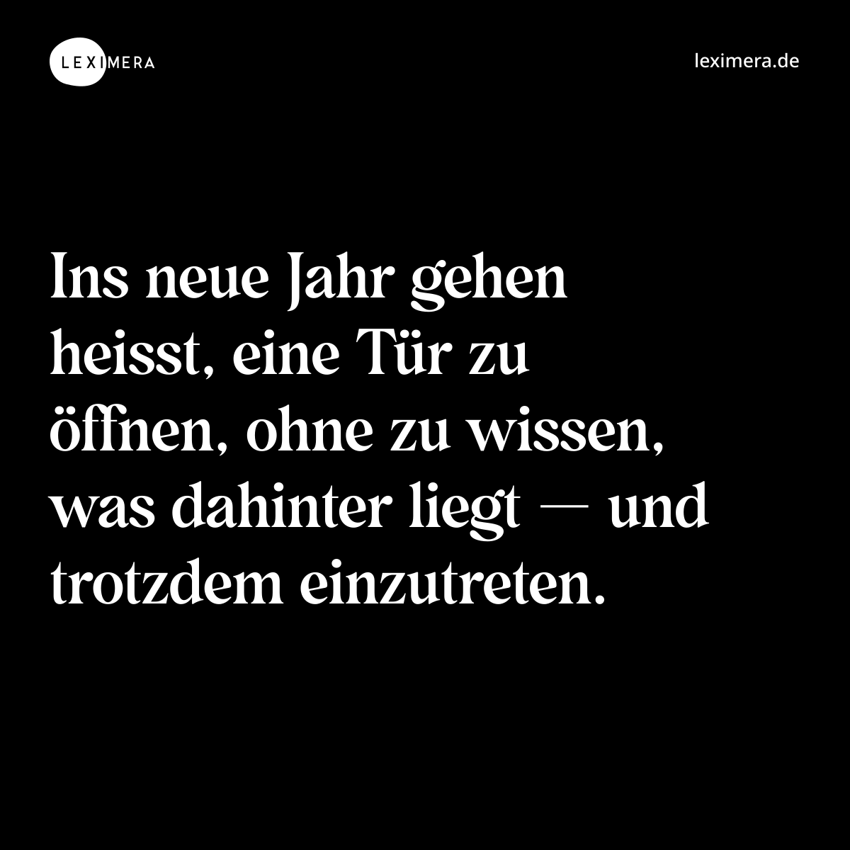 Ins neue Jahr gehen heisst, eine Tür zu öffnen, ohne zu wissen, was dahinter liegt — und trotzdem einzutreten. - Spruch Bild