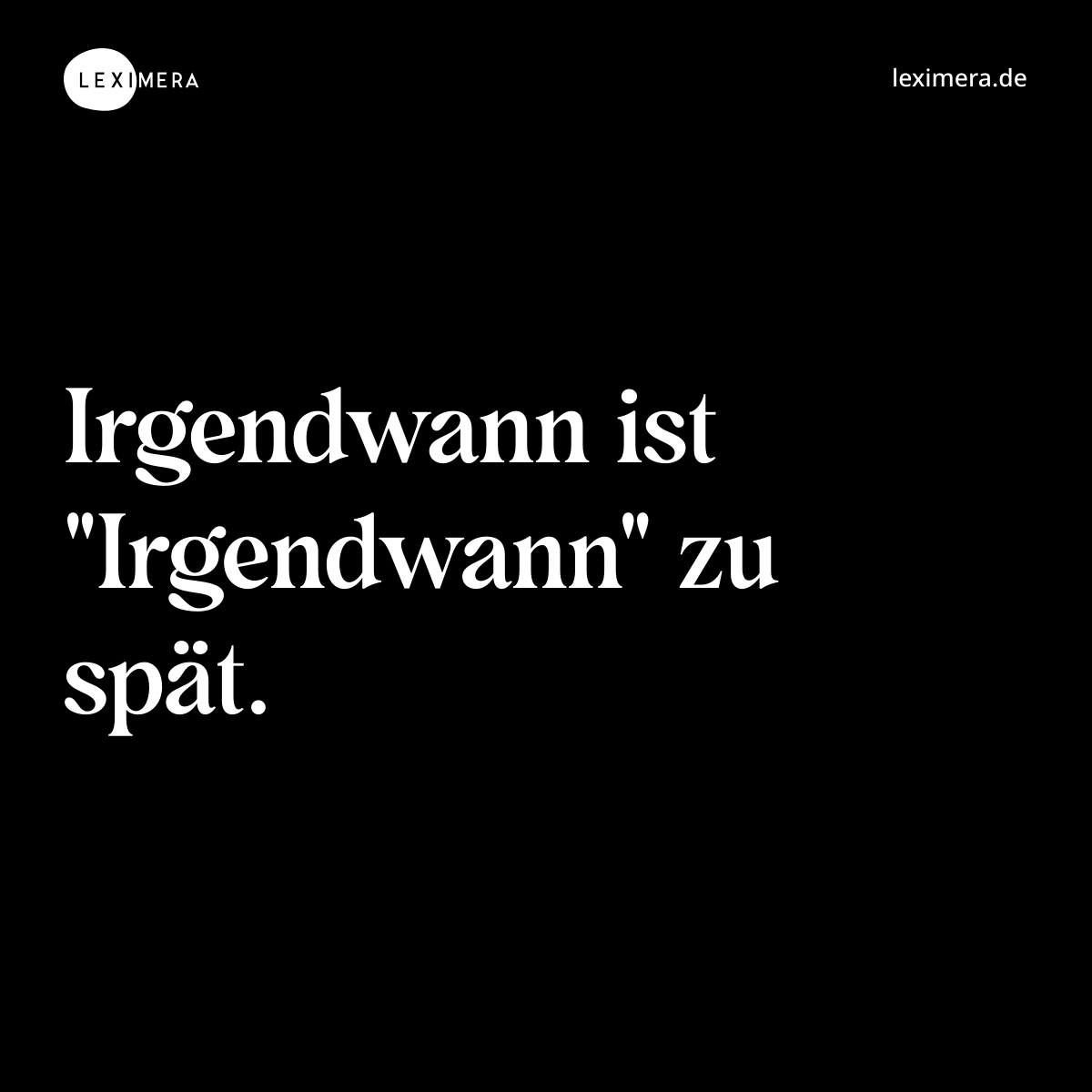 Irgendwann ist "Irgendwann" zu spät. - Spruch Bild