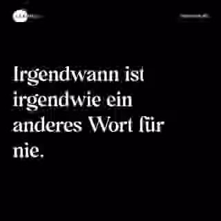 Irgendwann ist irgendwie ein anderes Wort für nie. - Spruch Bild