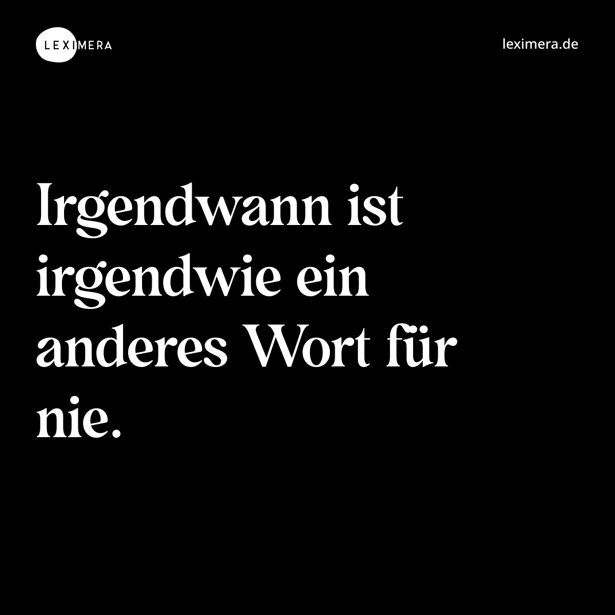 Irgendwann ist irgendwie ein anderes Wort für nie. - Spruch Bild