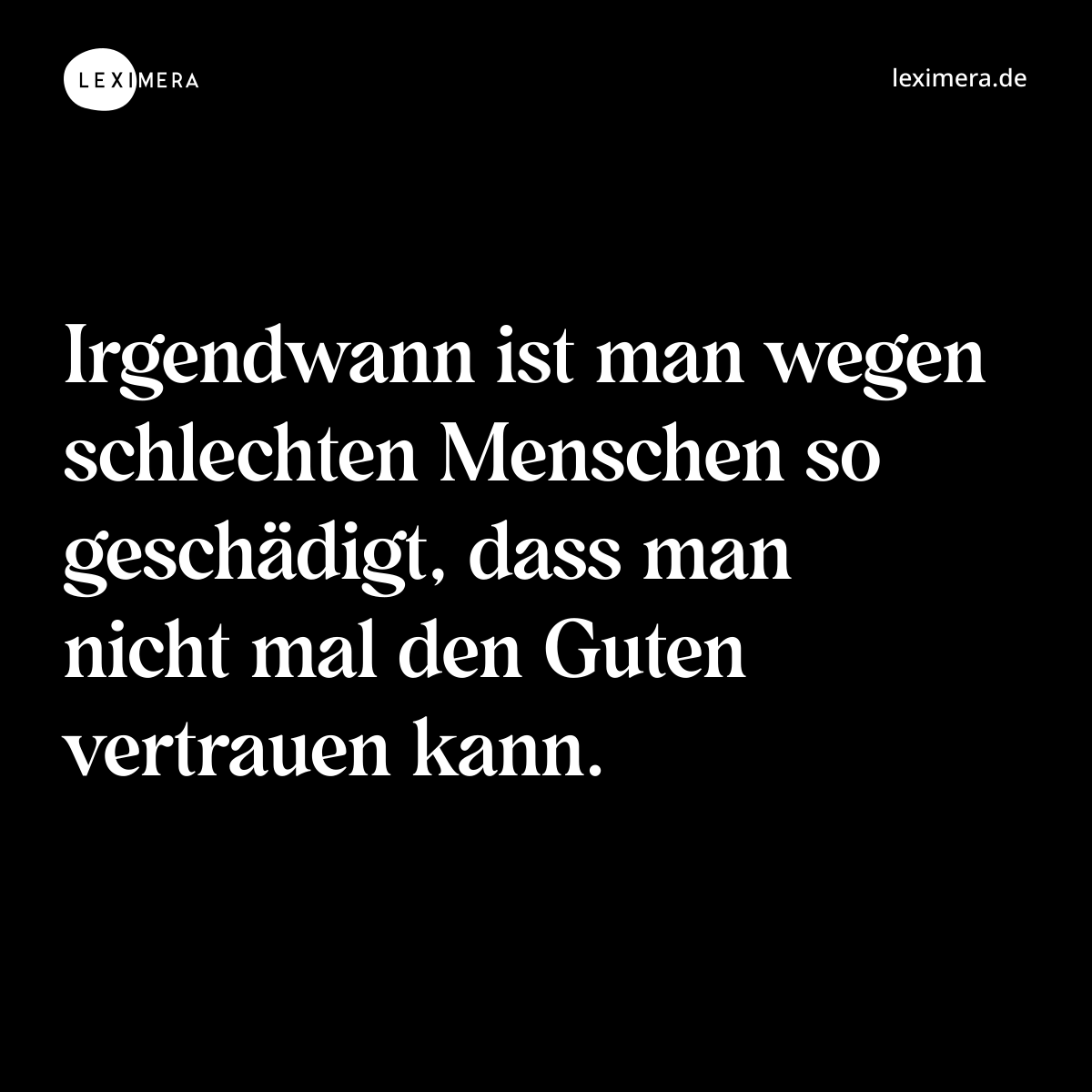 Irgendwann ist man wegen schlechten Menschen so geschädigt, dass man nicht mal den Guten vertrauen kann. - Spruch Bild