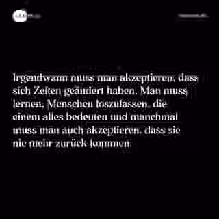 Irgendwann muss man akzeptieren, dass sich Zeiten geändert haben. Man muss lernen, Menschen loszulassen, die einem alles bedeuten und manchmal muss man auch akzeptieren, dass sie nie mehr zurück kommen. - Spruch Bild