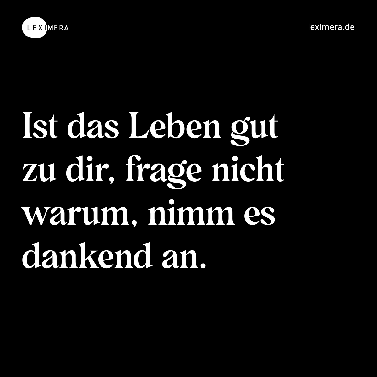 Ist das Leben gut zu dir, frage nicht warum, nimm es dankend an. - Spruch Bild