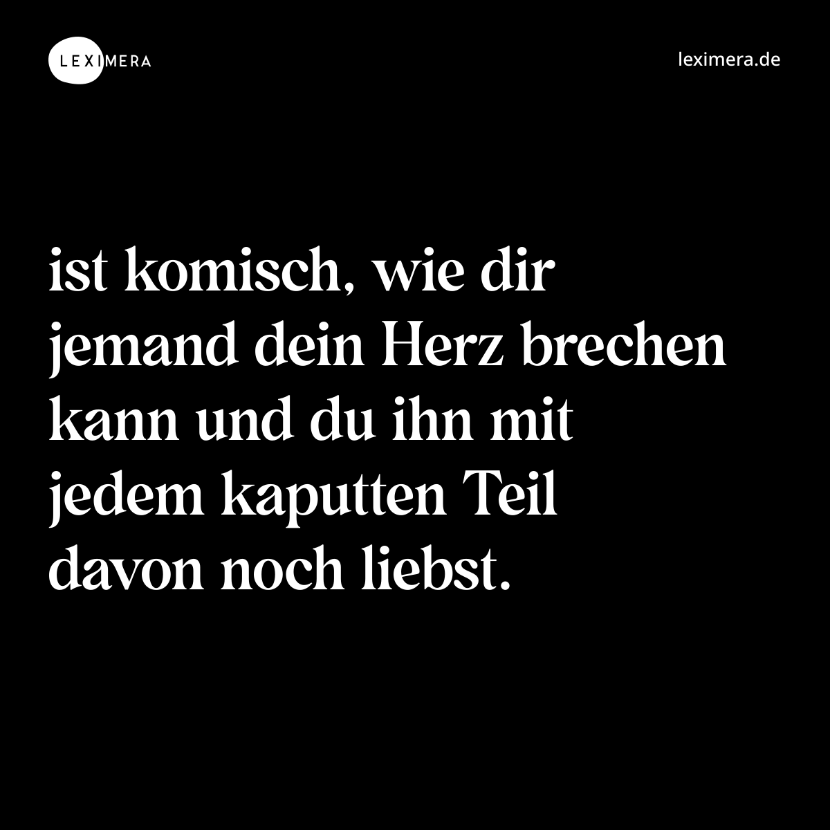 ist komisch, wie dir jemand dein Herz brechen kann und du ihn mit jedem kaputten Teil davon noch liebst. - Spruch Bild