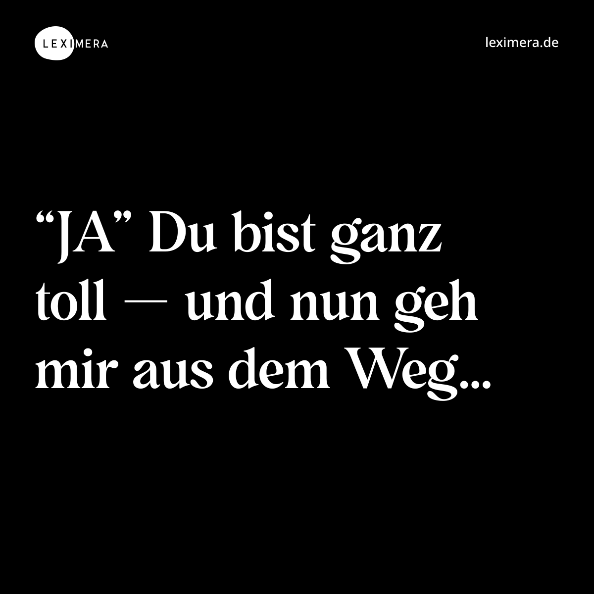 “JA” Du bist ganz toll — und nun geh mir aus dem Weg… - Spruch Bild