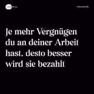Je mehr Vergnügen du an deiner Arbeit hast, desto besser wird sie bezahlt - Spruch Bild