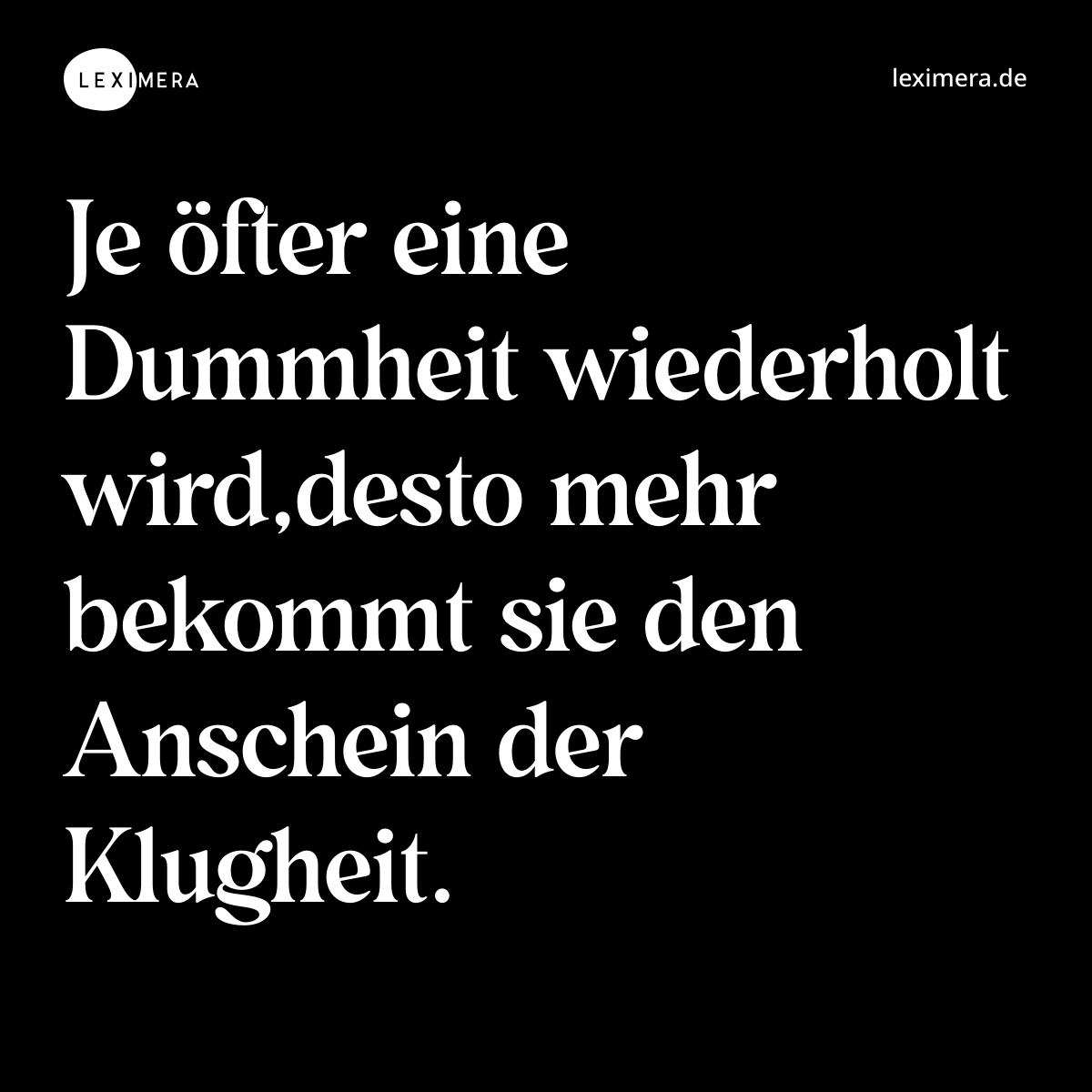 Je öfter eine Dummheit wiederholt wird,desto mehr bekommt sie den Anschein der Klugheit. - Spruch Bild