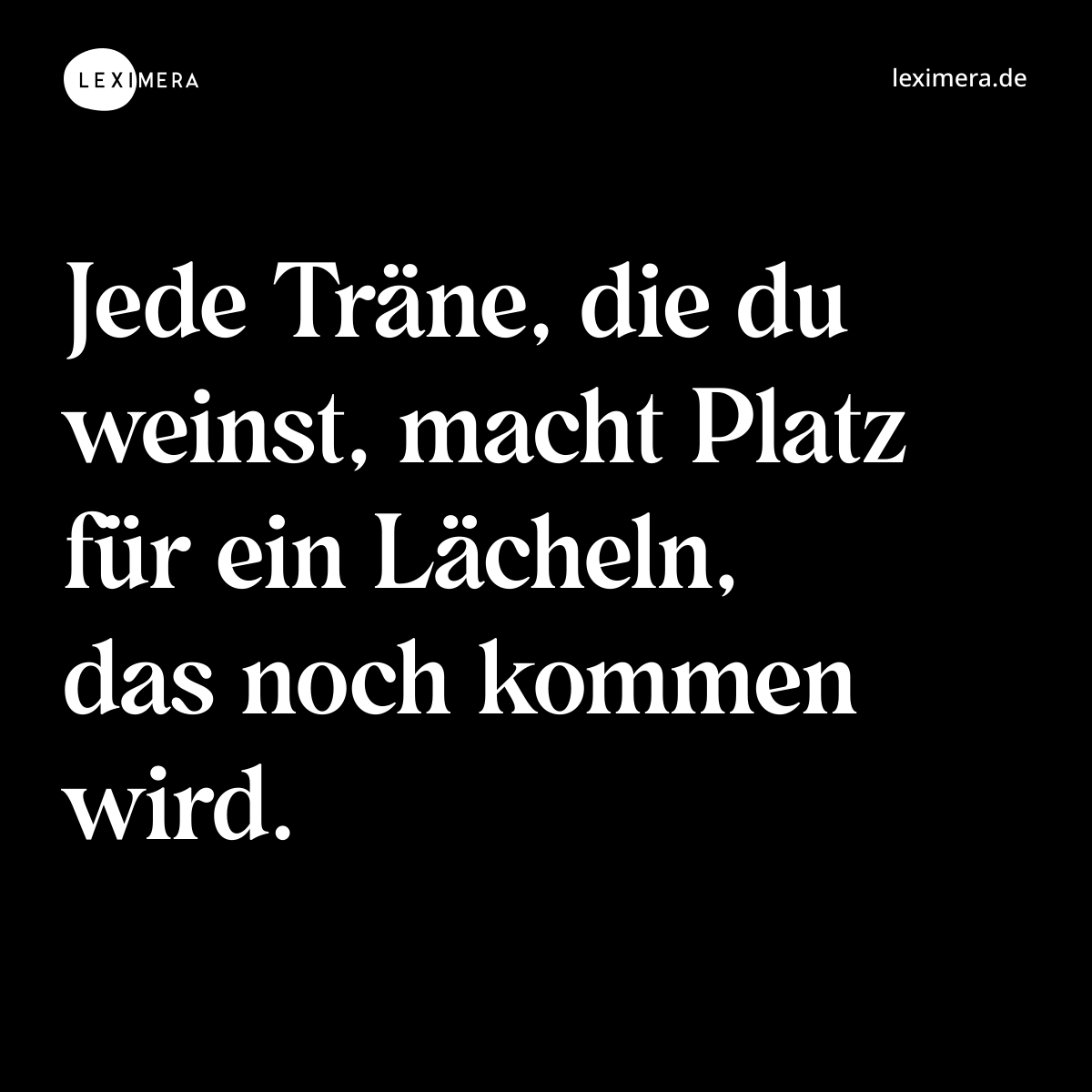 Jede Träne, die du weinst, macht Platz für ein Lächeln, das noch kommen wird. - Spruch Bild