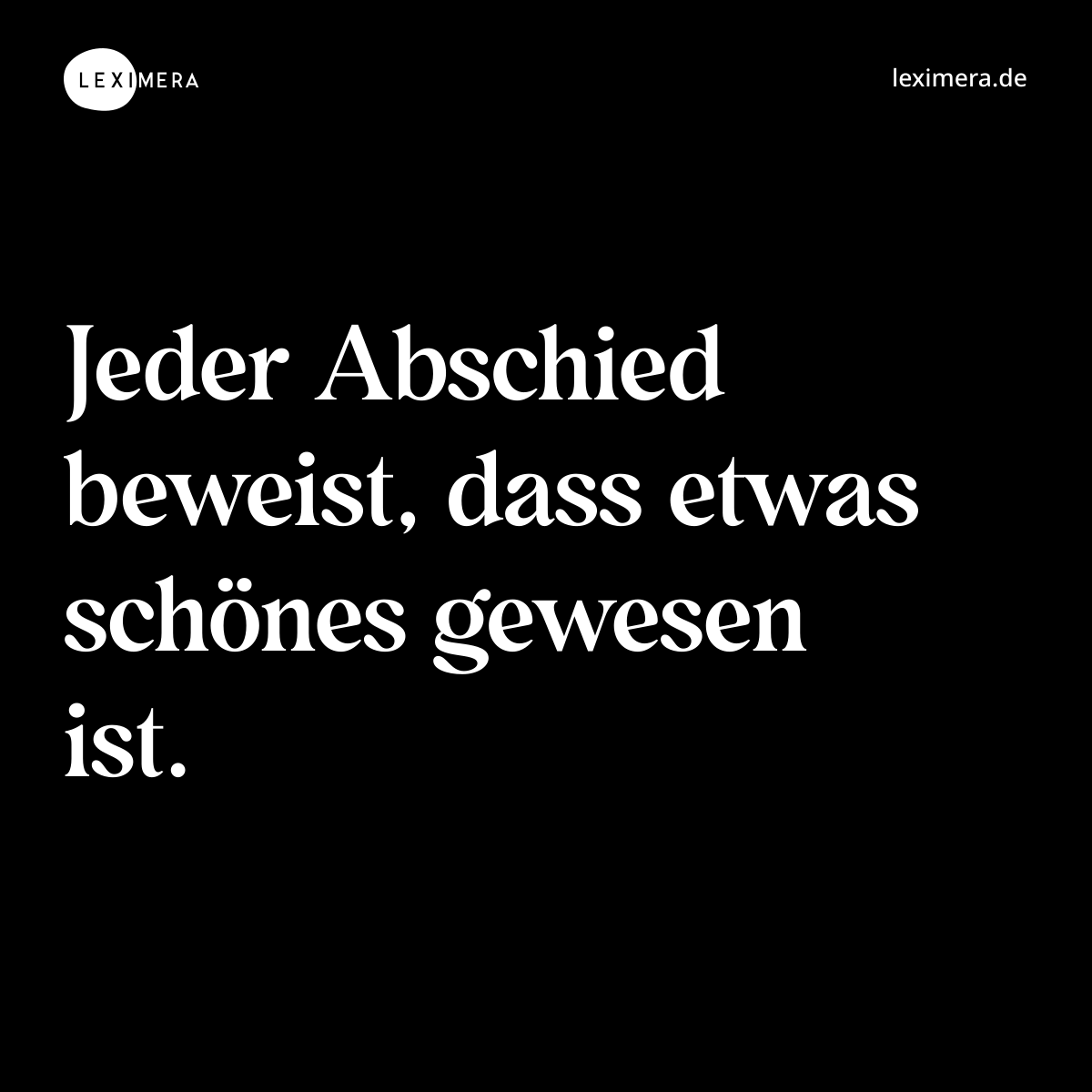 Jeder Abschied beweist, dass etwas schönes gewesen ist. - Spruch Bild