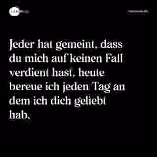 Jeder hat gemeint, dass du mich auf keinen Fall verdient hast, heute bereue ich jeden Tag an dem ich dich geliebt hab. - Spruch Bild