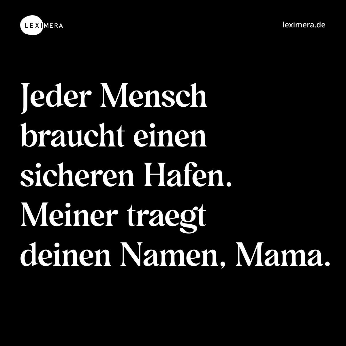 Jeder Mensch braucht einen sicheren Hafen. Meiner traegt deinen Namen, Mama. - Spruch Bild