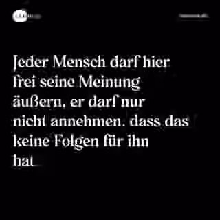 Jeder Mensch darf hier frei seine Meinung äußern, er darf nur nicht annehmen, dass das keine Folgen für ihn hat. - Spruch Bild
