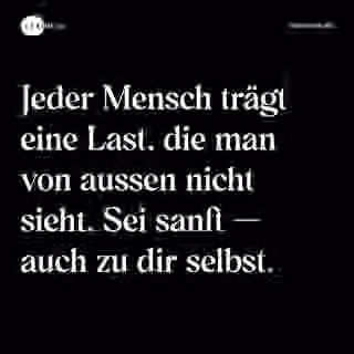Jeder Mensch trägt eine Last, die man von aussen nicht sieht. Sei sanft — auch zu dir selbst. - Spruch Bild