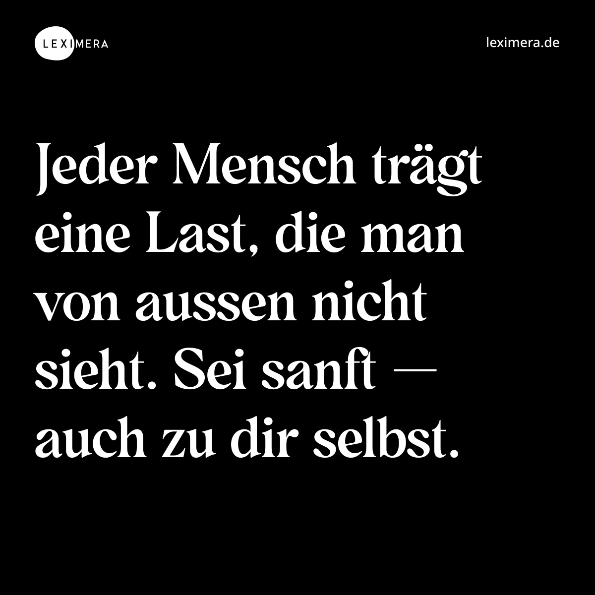 Jeder Mensch trägt eine Last, die man von aussen nicht sieht. Sei sanft — auch zu dir selbst. - Spruch Bild