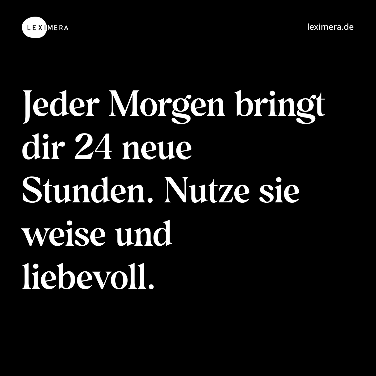 Jeder Morgen bringt dir 24 neue Stunden. Nutze sie weise und liebevoll. - Spruch Bild