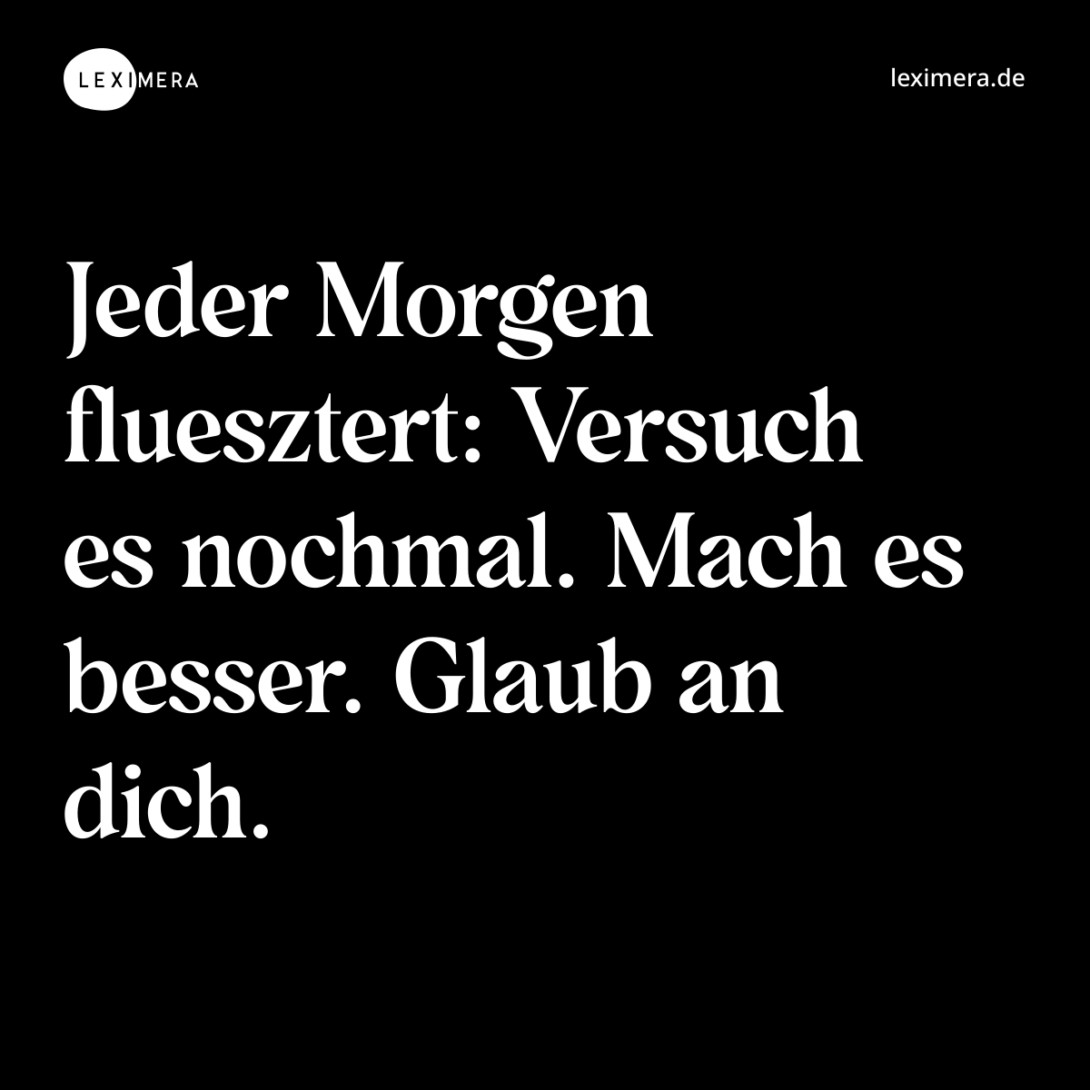 Jeder Morgen fluesztert: Versuch es nochmal. Mach es besser. Glaub an dich. - Spruch Bild