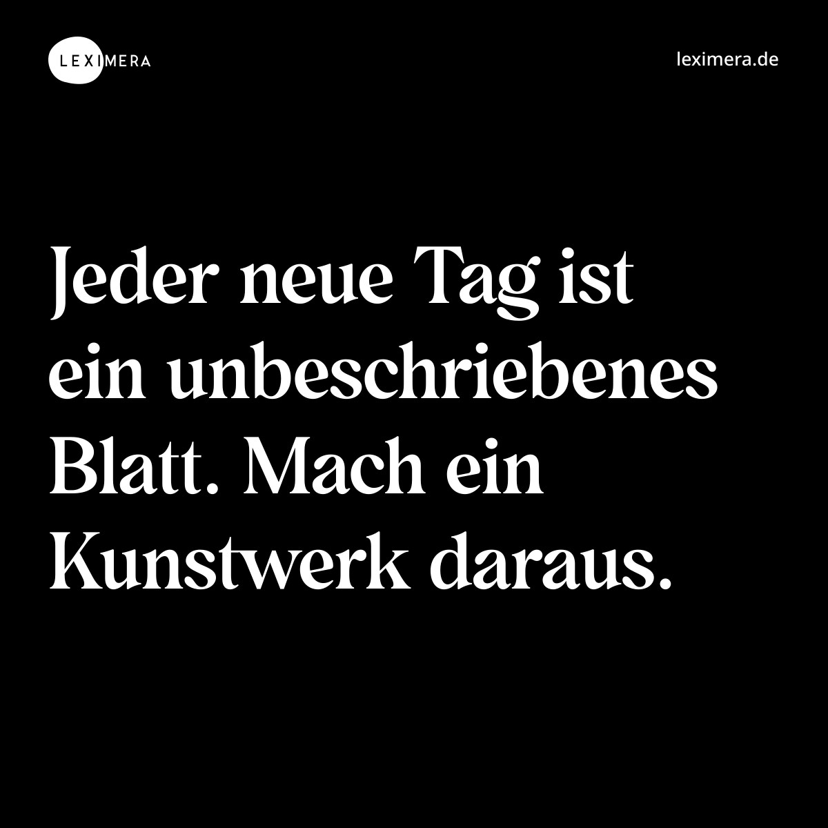 Jeder neue Tag ist ein unbeschriebenes Blatt. Mach ein Kunstwerk daraus. - Spruch Bild