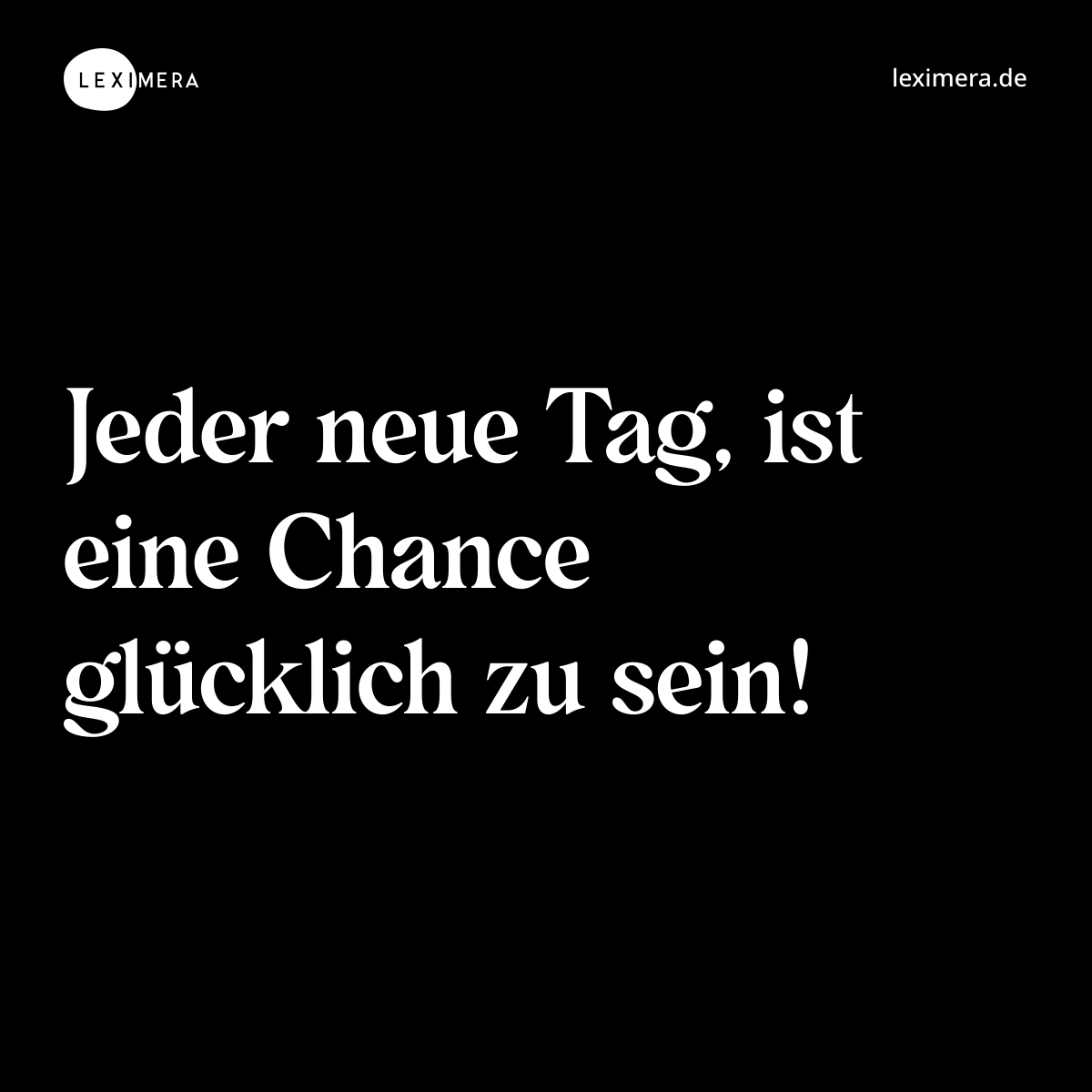 Jeder neue Tag, ist eine Chance glücklich zu sein! - Spruch Bild