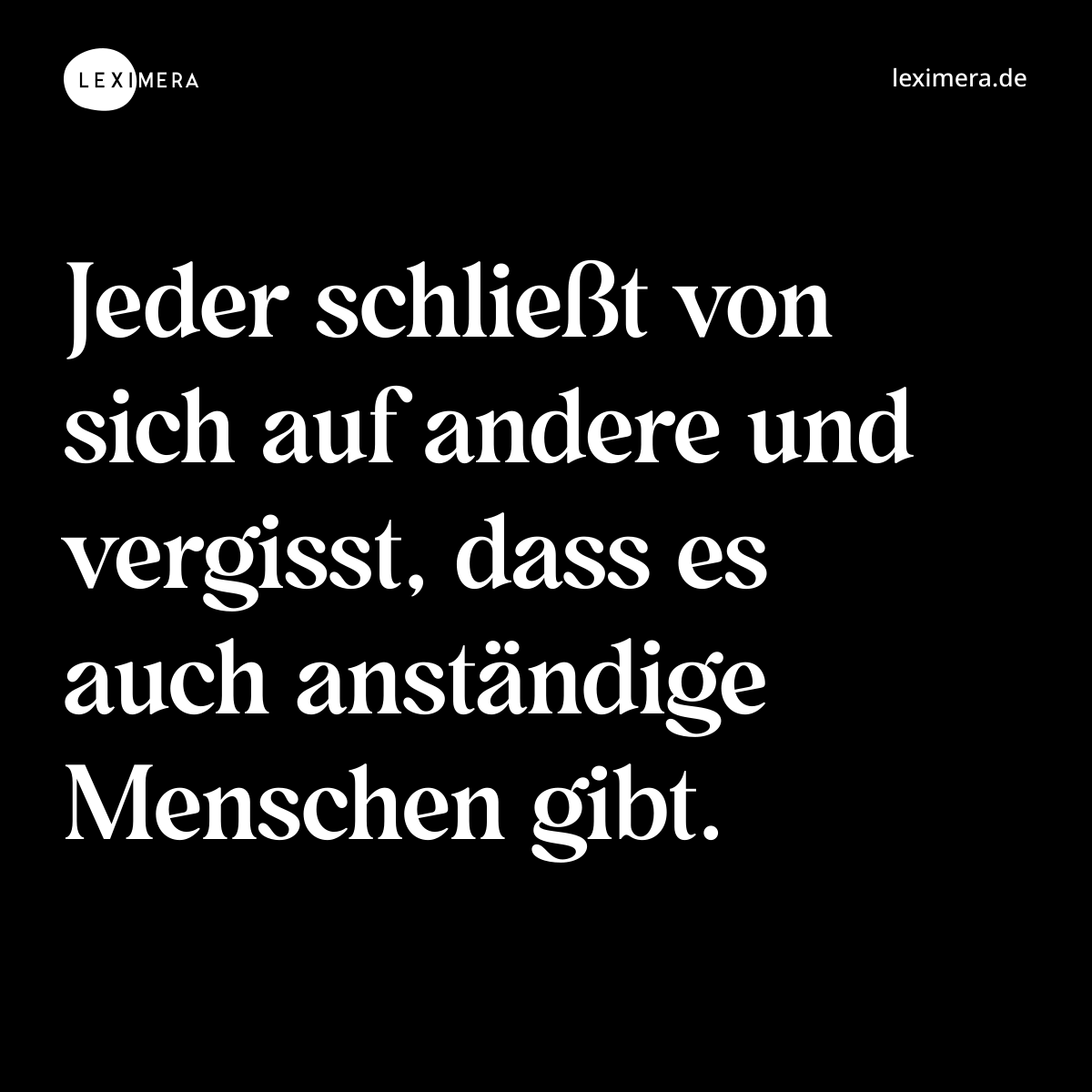 Jeder schließt von sich auf andere und vergisst, dass es auch anständige Menschen gibt. - Spruch Bild