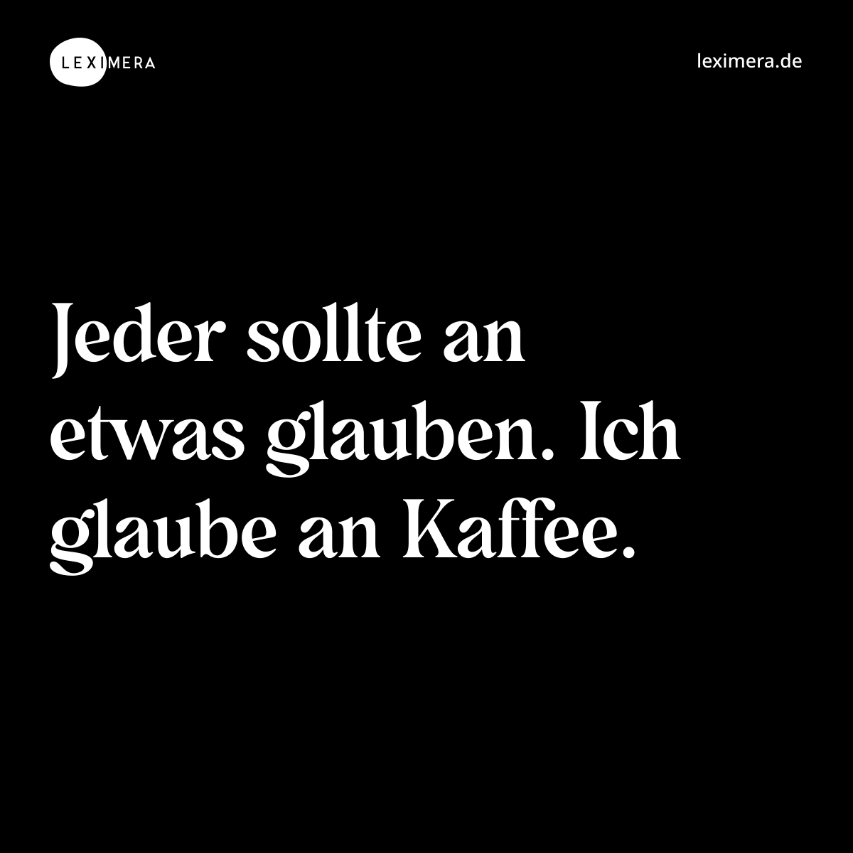 Jeder sollte an etwas glauben. Ich glaube an Kaffee. - Spruch Bild