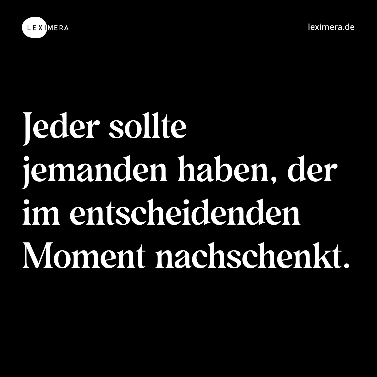 Jeder sollte jemanden haben, der im entscheidenden Moment nachschenkt. - Spruch Bild