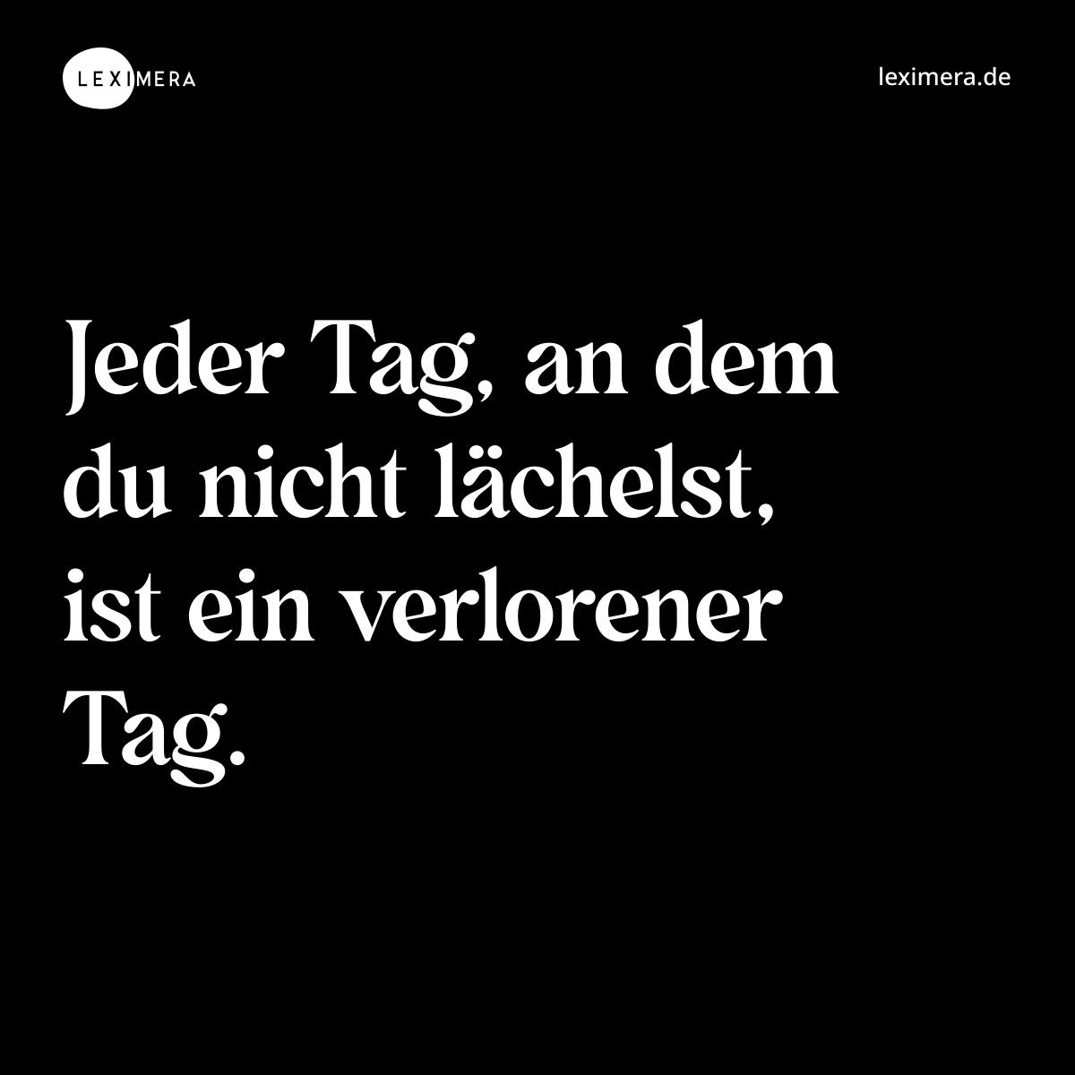 Jeder Tag, an dem du nicht lächelst, ist ein verlorener Tag. - Spruch Bild