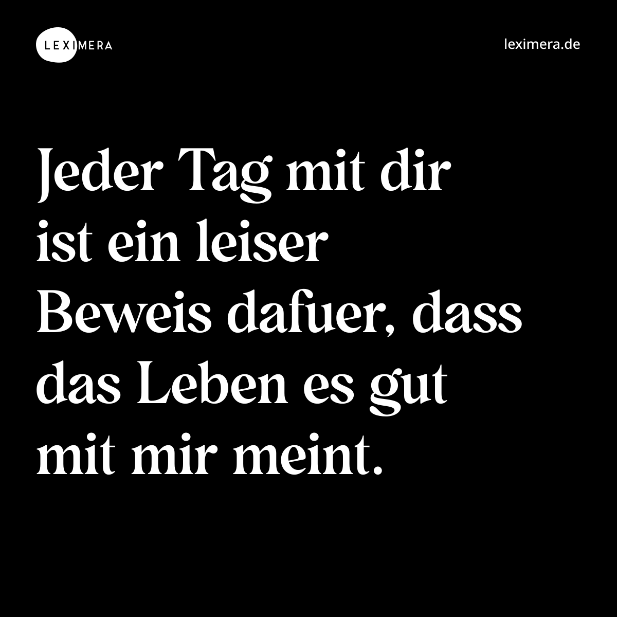 Jeder Tag mit dir ist ein leiser Beweis dafuer, dass das Leben es gut mit mir meint. - Spruch Bild