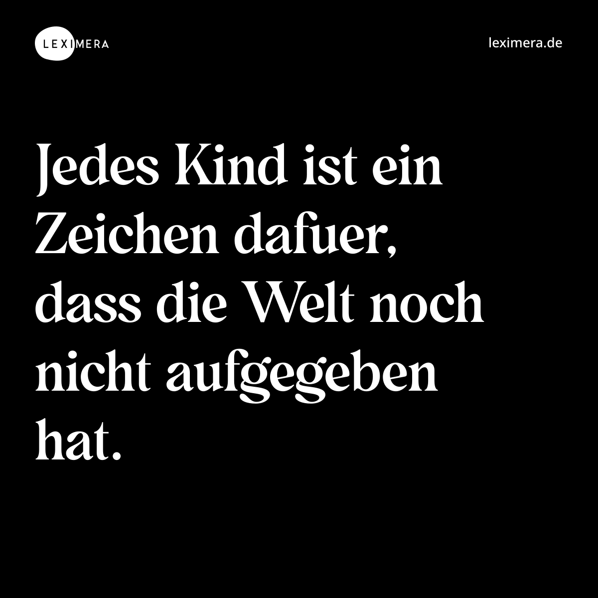 Jedes Kind ist ein Zeichen dafuer, dass die Welt noch nicht aufgegeben hat. - Spruch Bild