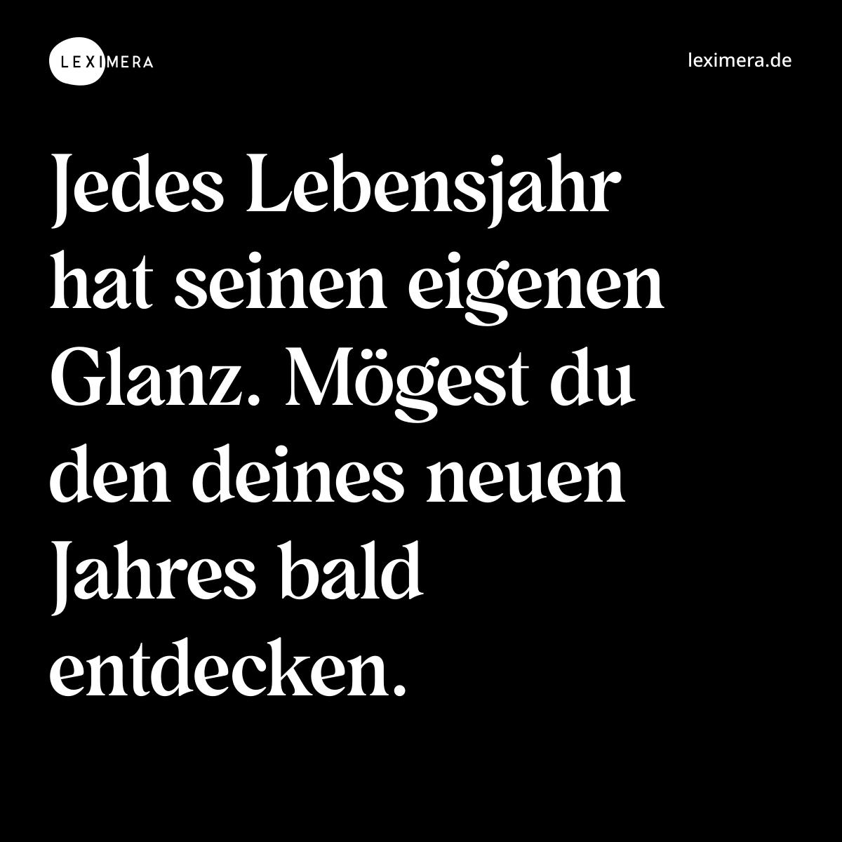 Jedes Lebensjahr hat seinen eigenen Glanz. Mögest du den deines neuen Jahres bald entdecken. - Spruch Bild