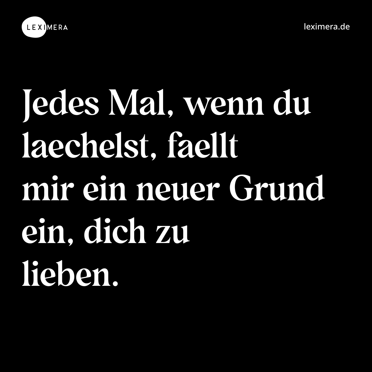 Jedes Mal, wenn du laechelst, faellt mir ein neuer Grund ein, dich zu lieben. - Spruch Bild