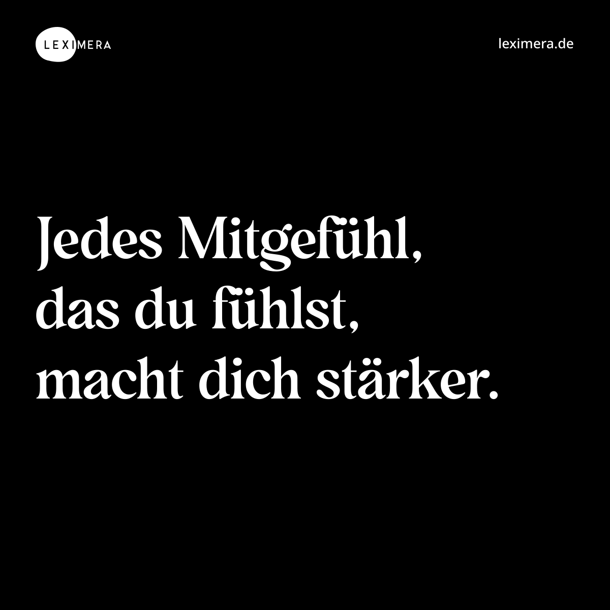 Jedes Mitgefühl, das du fühlst, macht dich stärker. - Spruch Bild