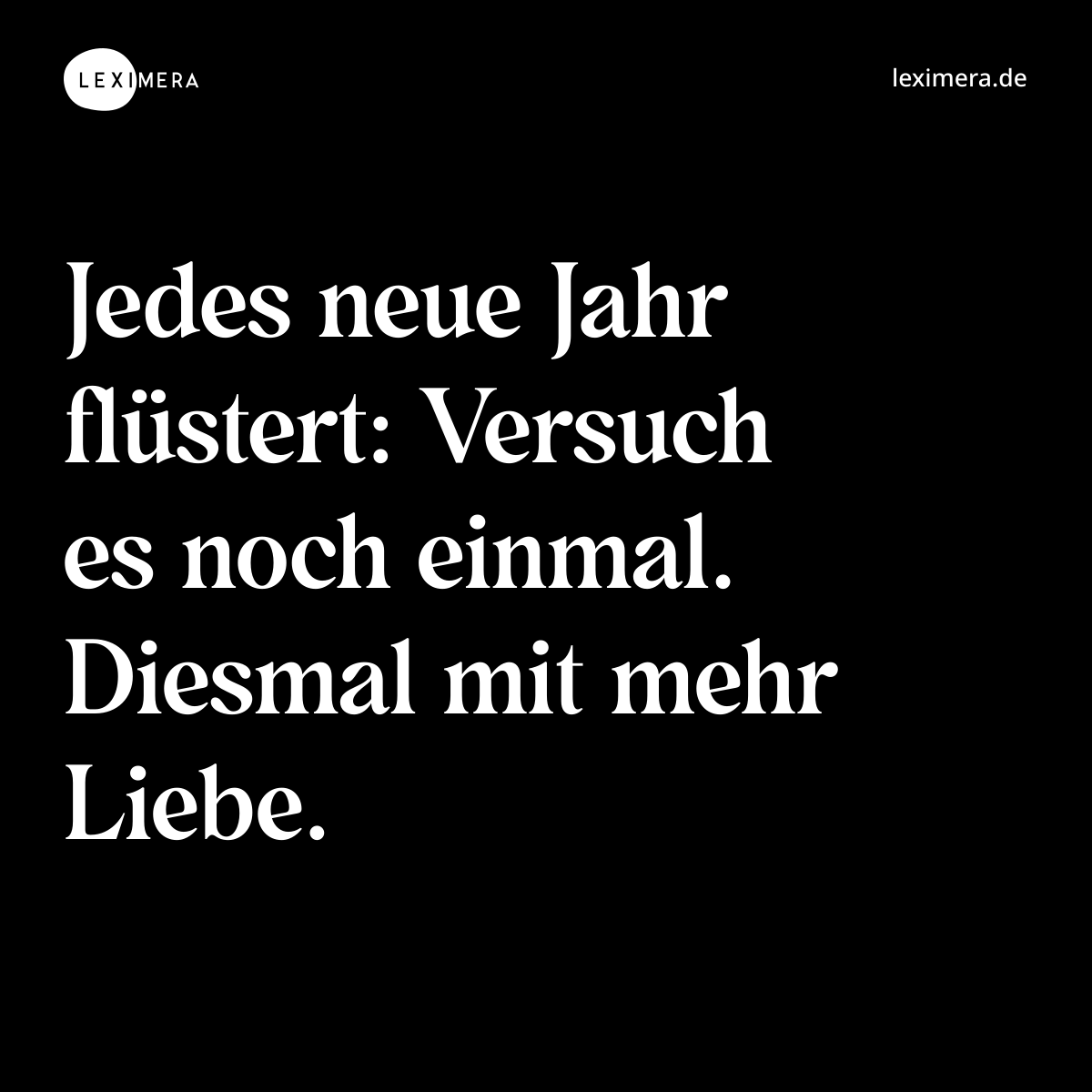 Jedes neue Jahr flüstert: Versuch es noch einmal. Diesmal mit mehr Liebe. - Spruch Bild