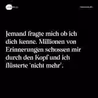 Jemand fragte mich ob ich dich kenne. Millionen von Erinnerungen schossen mir durch den Kopf und ich flüsterte ‘nicht mehr’. - Spruch Bild