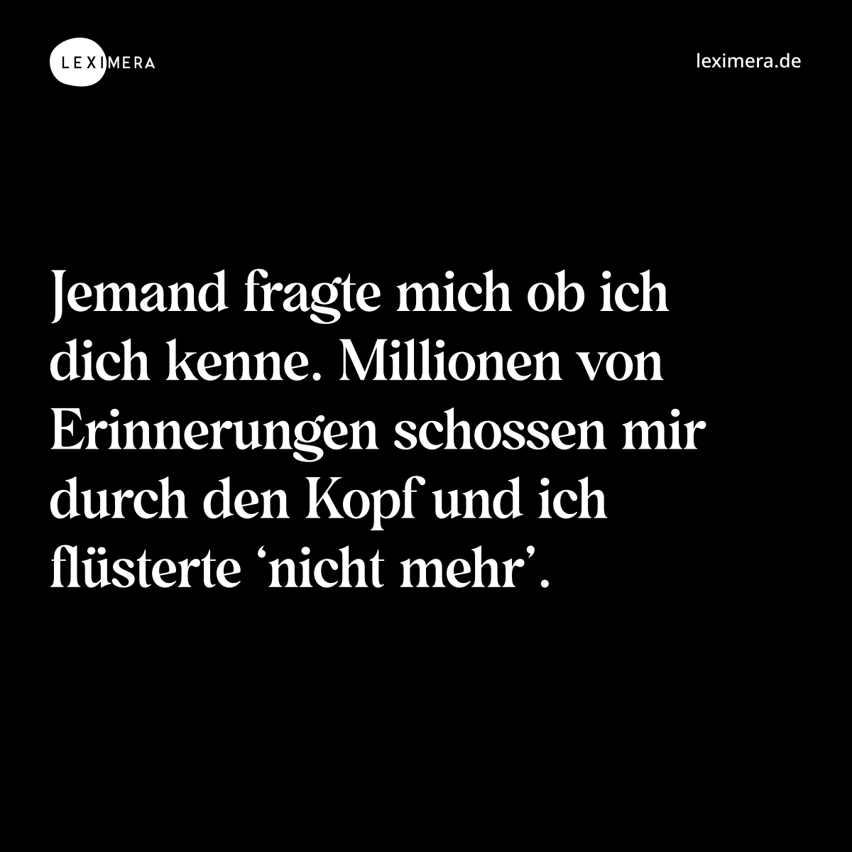 Jemand fragte mich ob ich dich kenne. Millionen von Erinnerungen schossen mir durch den Kopf und ich flüsterte ‘nicht mehr’. - Spruch Bild