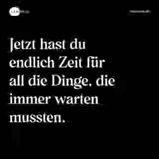 Jetzt hast du endlich Zeit für all die Dinge, die immer warten mussten. - Spruch Bild